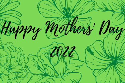 A decorative image with a green background and dark-green flowers, w/ text that reads Happy Mothers Day 2022.